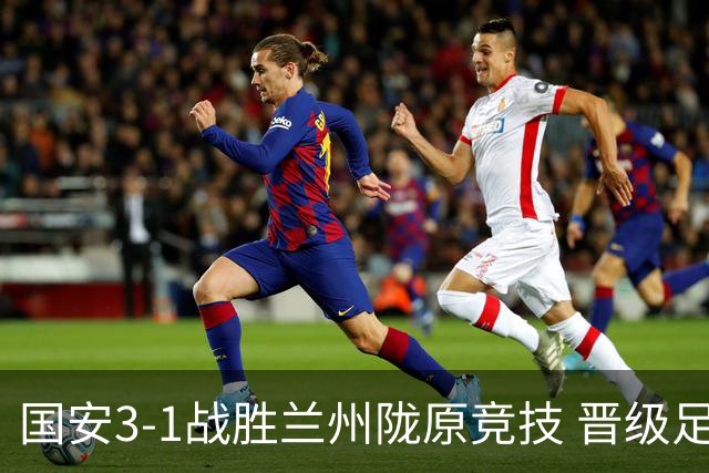 国安3-1战胜兰州陇原竞技 晋级足协杯四强