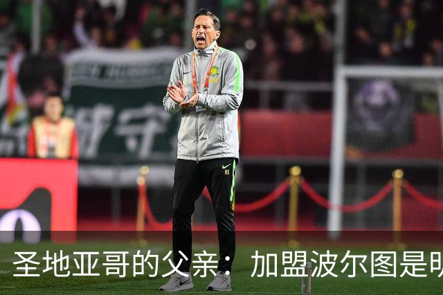 圣地亚哥的父亲：加盟波尔图是明智之选，能在欧冠展现才华