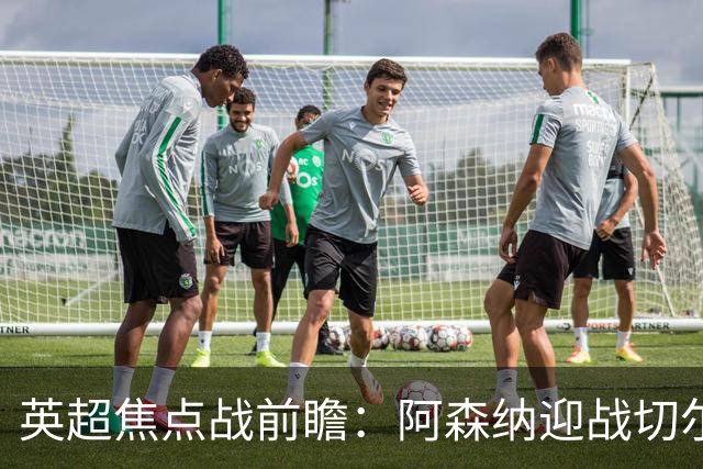 英超焦点战前瞻：阿森纳迎战切尔西，谁能率先制胜？